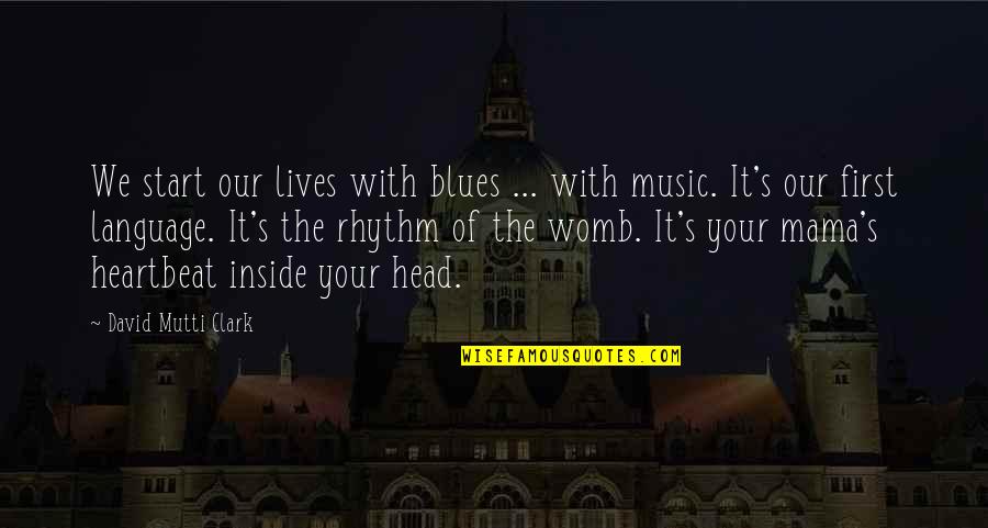 Music And Heartbeat Quotes By David Mutti Clark: We start our lives with blues ... with