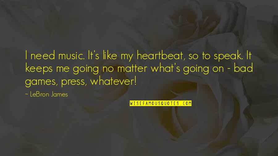 Music And Heartbeat Quotes By LeBron James: I need music. It's like my heartbeat, so