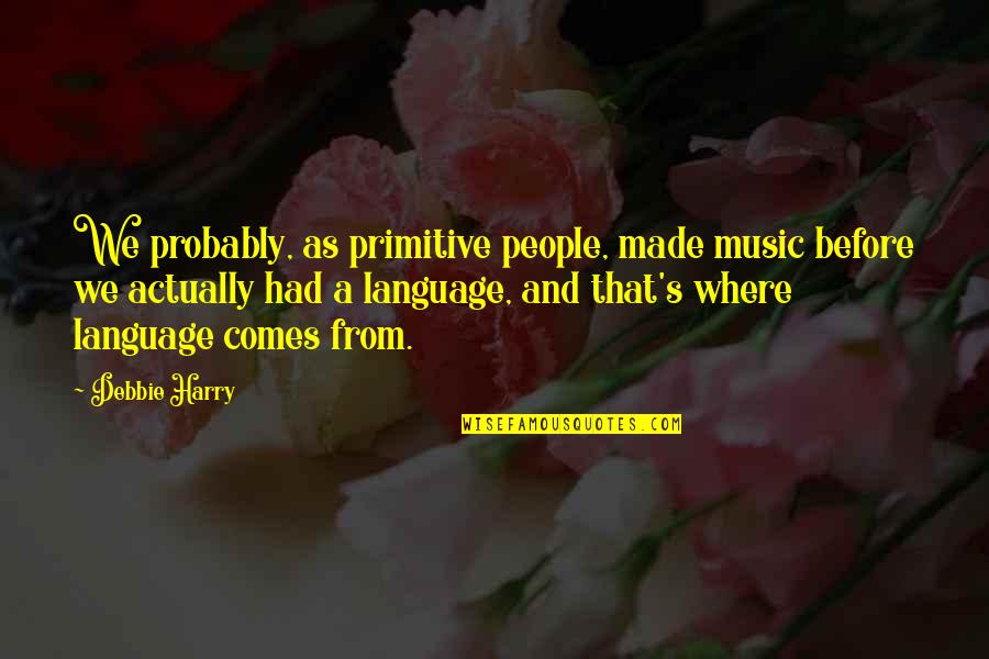 Music And Language Quotes By Debbie Harry: We probably, as primitive people, made music before