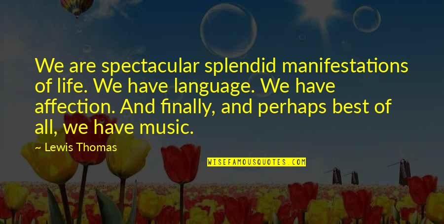Music And Language Quotes By Lewis Thomas: We are spectacular splendid manifestations of life. We