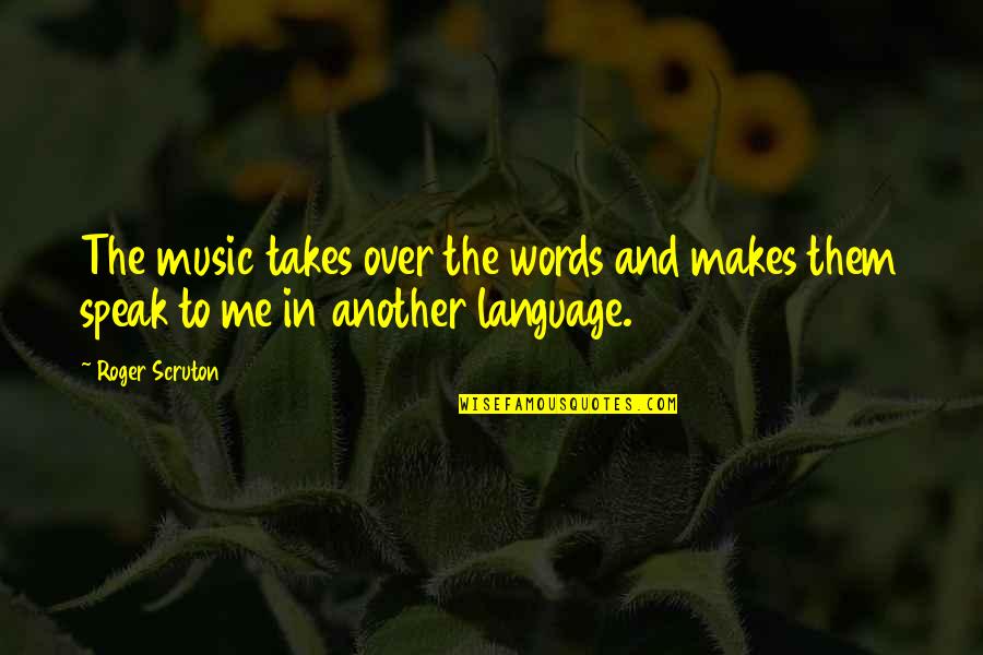 Music And Language Quotes By Roger Scruton: The music takes over the words and makes