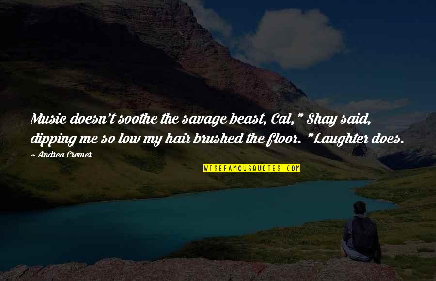Music And Laughter Quotes By Andrea Cremer: Music doesn't soothe the savage beast, Cal," Shay Music And Laughter Quotes By Andrea Cremer: Music doesn't soothe the savage beast, Cal," Shay