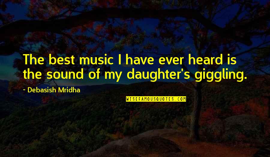 Music And Laughter Quotes By Debasish Mridha: The best music I have ever heard is Music And Laughter Quotes By Debasish Mridha: The best music I have ever heard is