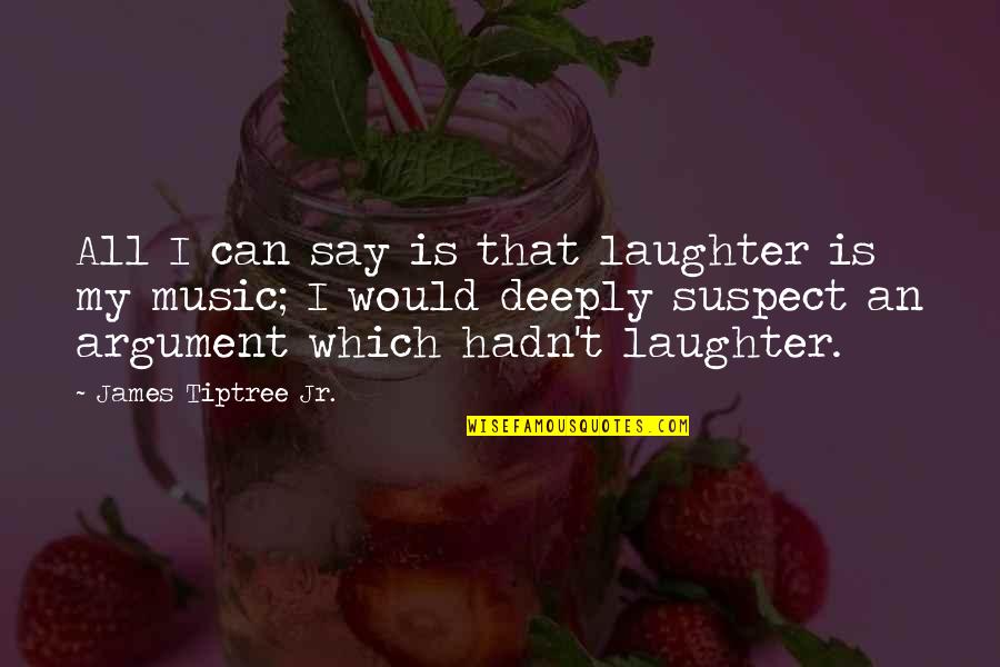 Music And Laughter Quotes By James Tiptree Jr.: All I can say is that laughter is Music And Laughter Quotes By James Tiptree Jr.: All I can say is that laughter is