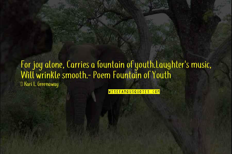 Music And Laughter Quotes By Kari L. Greenaway: For joy alone, Carries a fountain of youth.Laughter's Music And Laughter Quotes By Kari L. Greenaway: For joy alone, Carries a fountain of youth.Laughter's