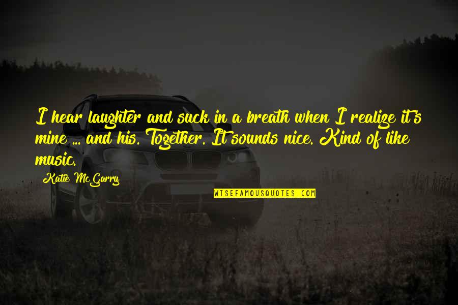 Music And Laughter Quotes By Katie McGarry: I hear laughter and suck in a breath Music And Laughter Quotes By Katie McGarry: I hear laughter and suck in a breath