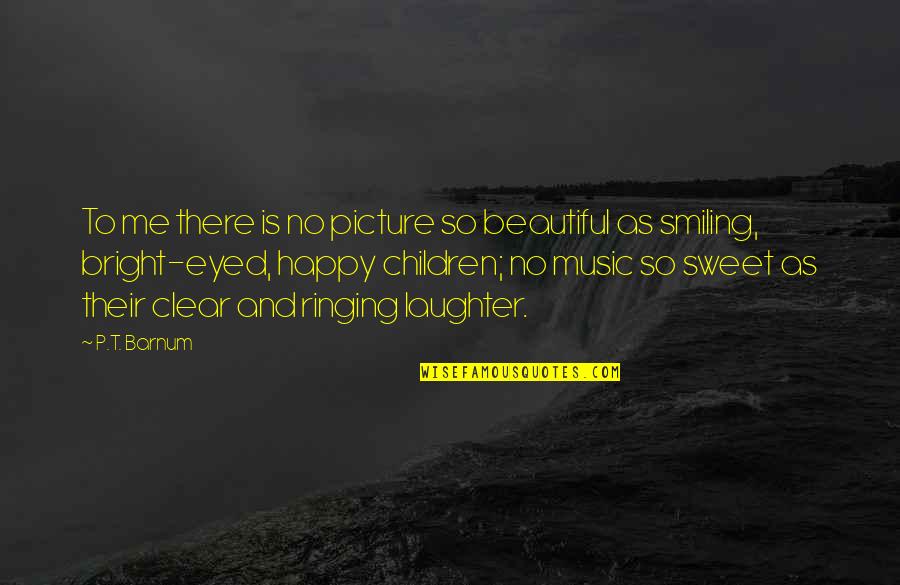Music And Laughter Quotes By P.T. Barnum: To me there is no picture so beautiful Music And Laughter Quotes By P.T. Barnum: To me there is no picture so beautiful