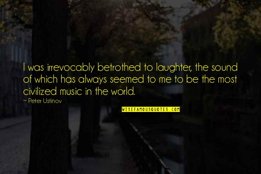 Music And Laughter Quotes By Peter Ustinov: I was irrevocably betrothed to laughter, the sound Music And Laughter Quotes By Peter Ustinov: I was irrevocably betrothed to laughter, the sound