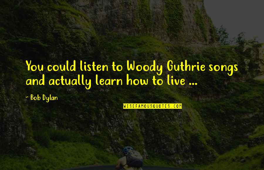 Music And Live Quotes By Bob Dylan: You could listen to Woody Guthrie songs and