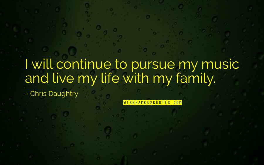 Music And Live Quotes By Chris Daughtry: I will continue to pursue my music and Music And Live Quotes By Chris Daughtry: I will continue to pursue my music and