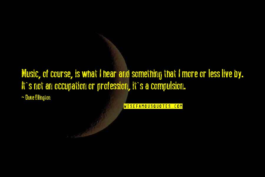 Music And Live Quotes By Duke Ellington: Music, of course, is what I hear and Music And Live Quotes By Duke Ellington: Music, of course, is what I hear and