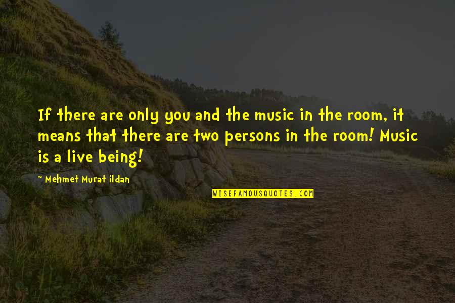 Music And Live Quotes By Mehmet Murat Ildan: If there are only you and the music