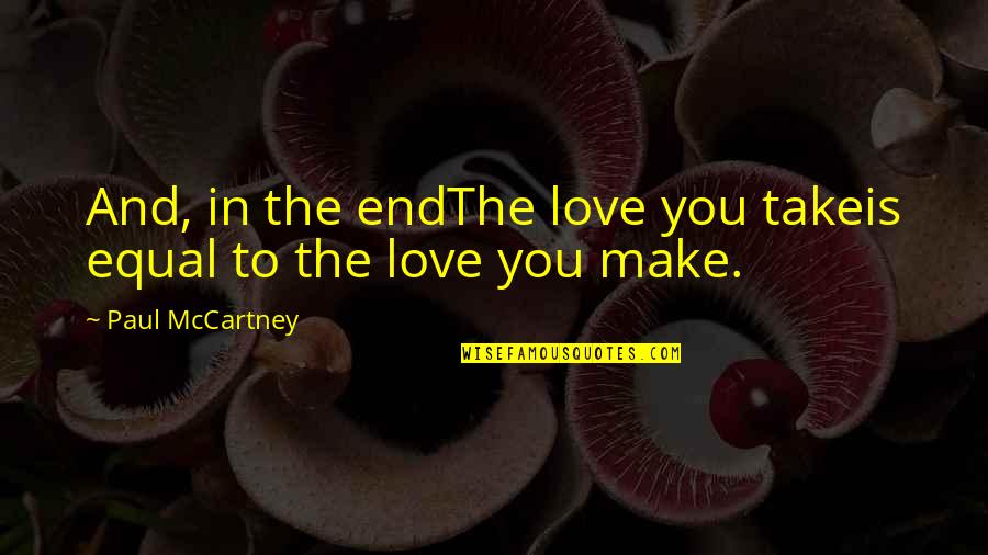 Music And Live Quotes By Paul McCartney: And, in the endThe love you takeis equal Music And Live Quotes By Paul McCartney: And, in the endThe love you takeis equal