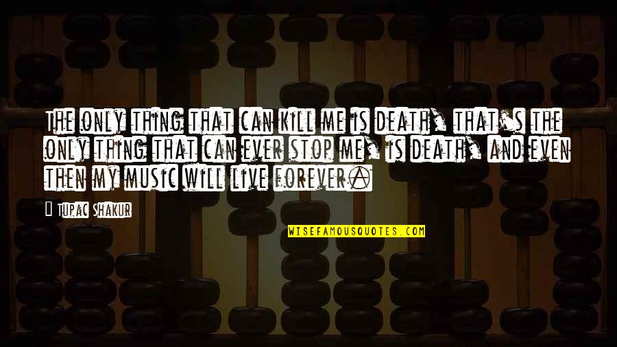 Music And Live Quotes By Tupac Shakur: The only thing that can kill me is