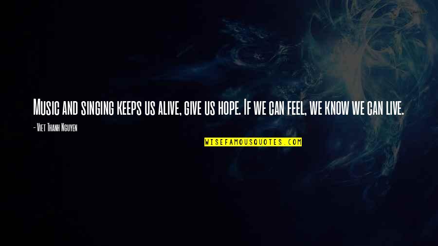 Music And Live Quotes By Viet Thanh Nguyen: Music and singing keeps us alive, give us Music And Live Quotes By Viet Thanh Nguyen: Music and singing keeps us alive, give us