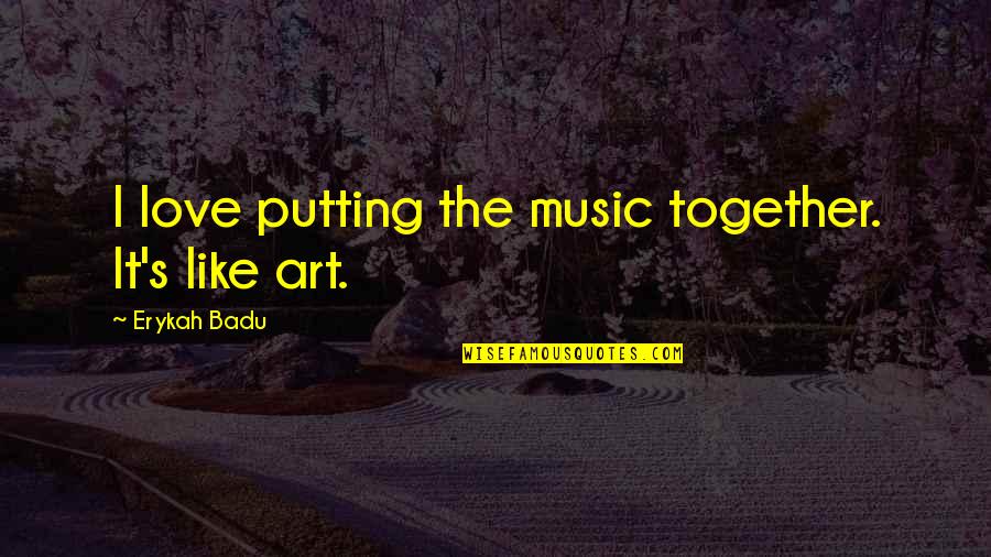 Music And Love Together Quotes By Erykah Badu: I love putting the music together. It's like