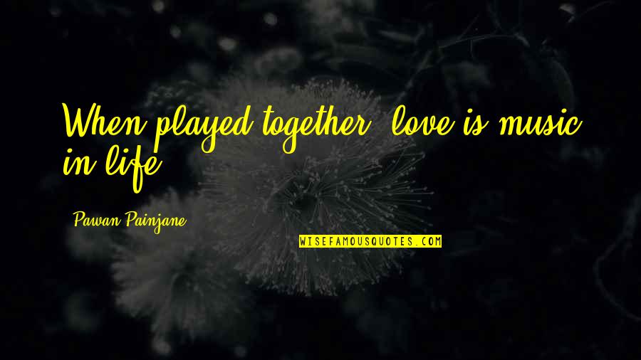 Music And Love Together Quotes By Pawan Painjane: When played together, love is music in life