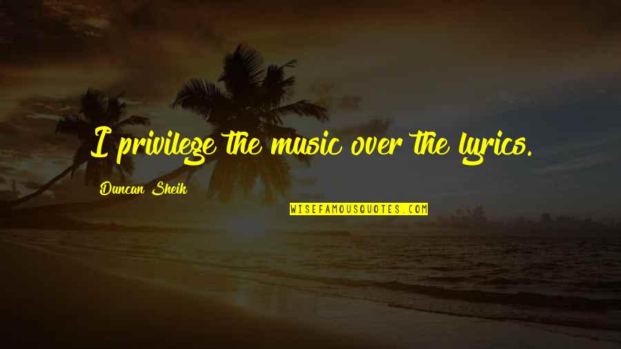 Music And Lyrics Best Quotes By Duncan Sheik: I privilege the music over the lyrics.