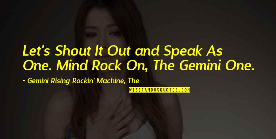 Music And Lyrics Quotes By Gemini Rising Rockin' Machine, The: Let's Shout It Out and Speak As One.