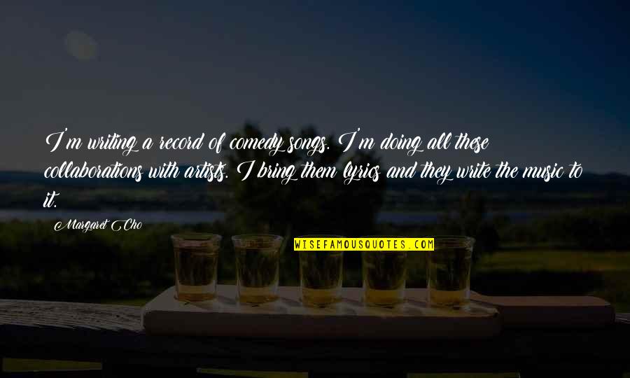 Music And Lyrics Quotes By Margaret Cho: I'm writing a record of comedy songs. I'm