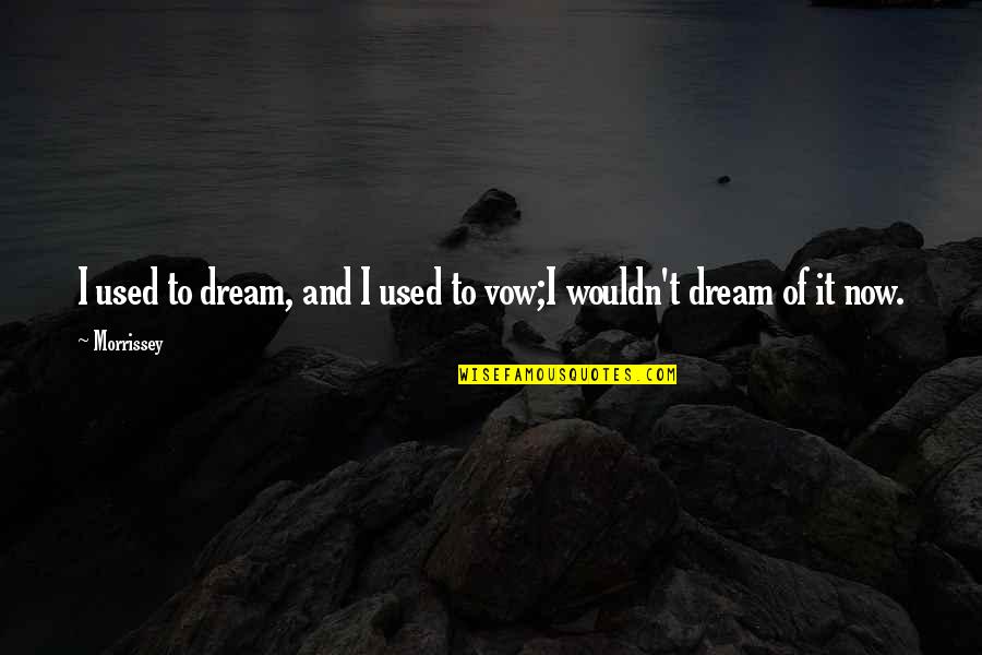Music And Lyrics Quotes By Morrissey: I used to dream, and I used to