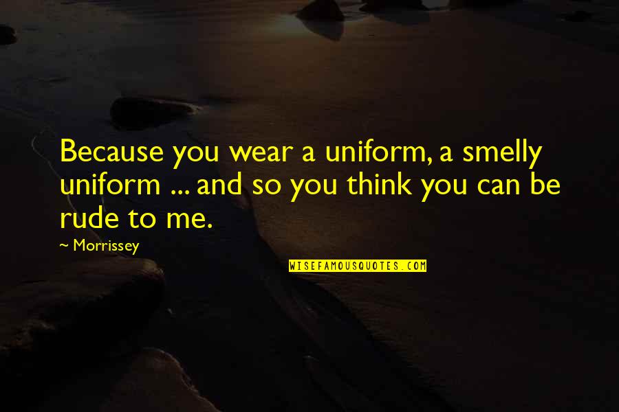Music And Lyrics Quotes By Morrissey: Because you wear a uniform, a smelly uniform