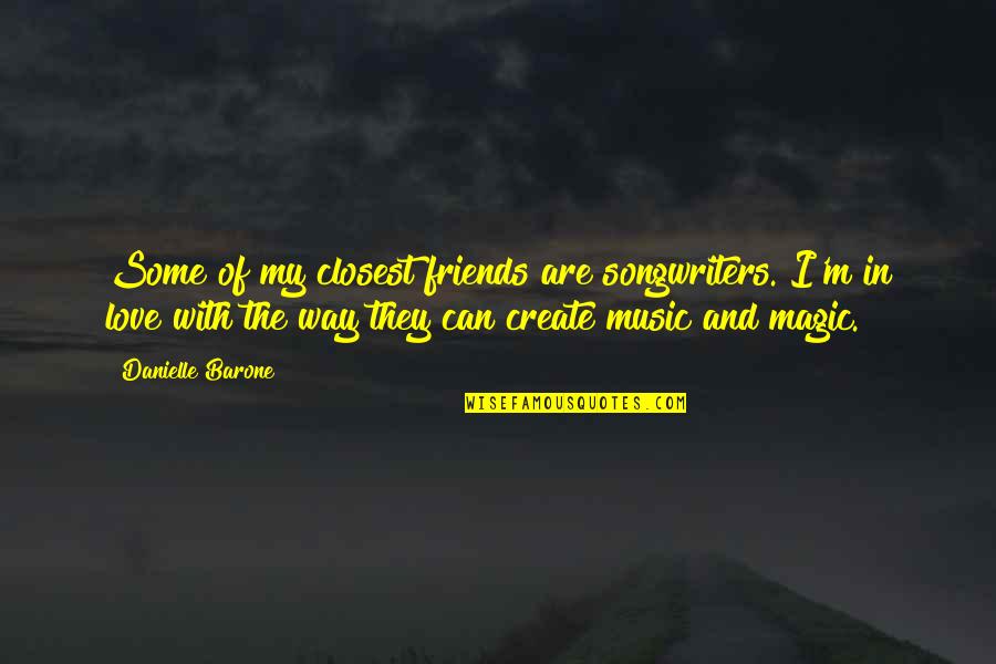 Music And Magic Quotes By Danielle Barone: Some of my closest friends are songwriters. I'm
