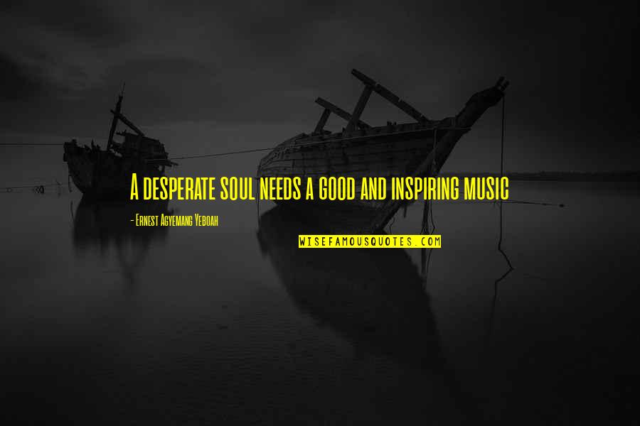 Music And Mood Quotes By Ernest Agyemang Yeboah: A desperate soul needs a good and inspiring