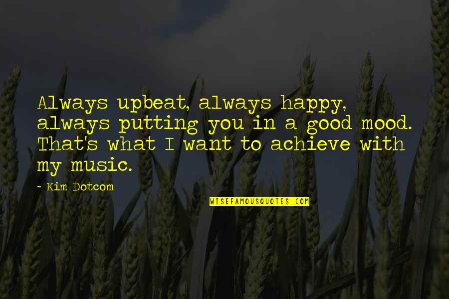 Music And Mood Quotes By Kim Dotcom: Always upbeat, always happy, always putting you in