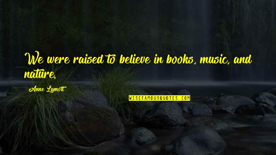 Music And Nature Quotes By Anne Lamott: We were raised to believe in books, music, Music And Nature Quotes By Anne Lamott: We were raised to believe in books, music,