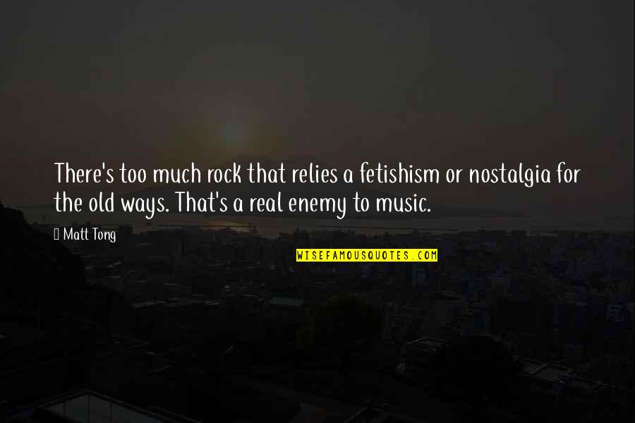 Music And Nostalgia Quotes By Matt Tong: There's too much rock that relies a fetishism