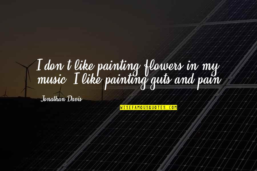 Music And Pain Quotes By Jonathan Davis: I don't like painting flowers in my music.