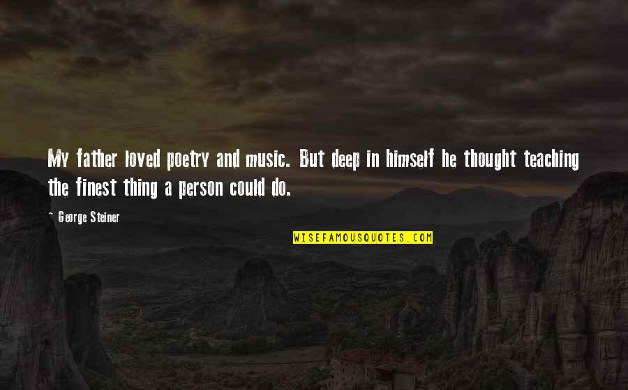 Music And Poetry Quotes By George Steiner: My father loved poetry and music. But deep