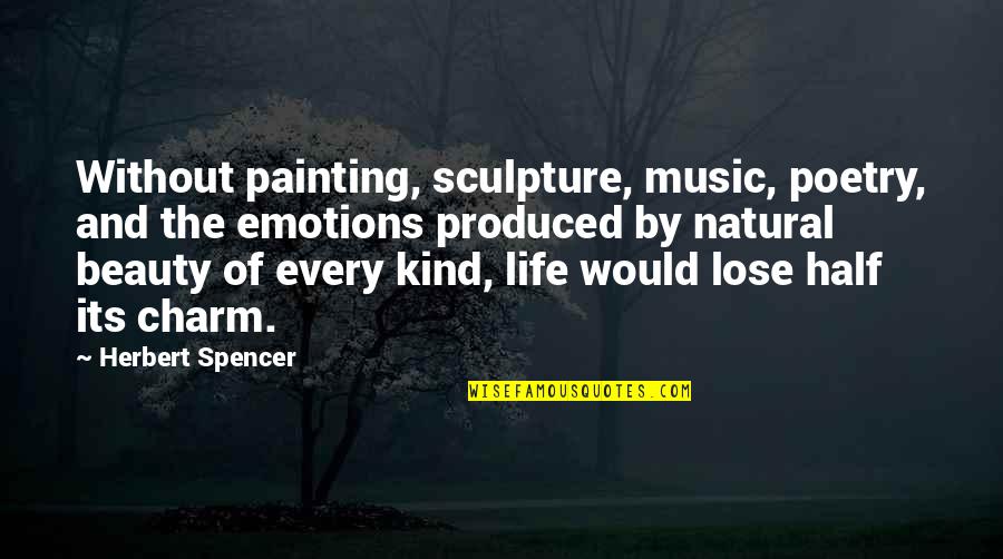 Music And Poetry Quotes By Herbert Spencer: Without painting, sculpture, music, poetry, and the emotions