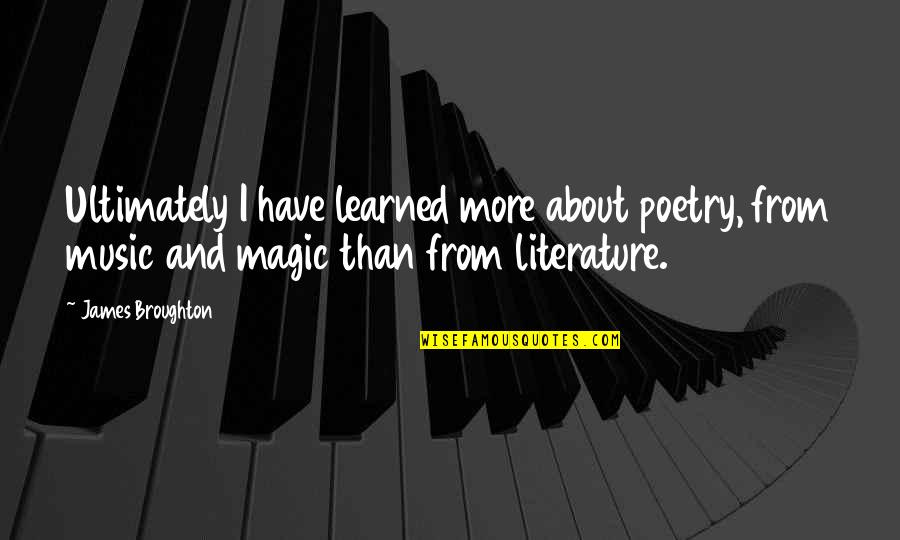 Music And Poetry Quotes By James Broughton: Ultimately I have learned more about poetry, from