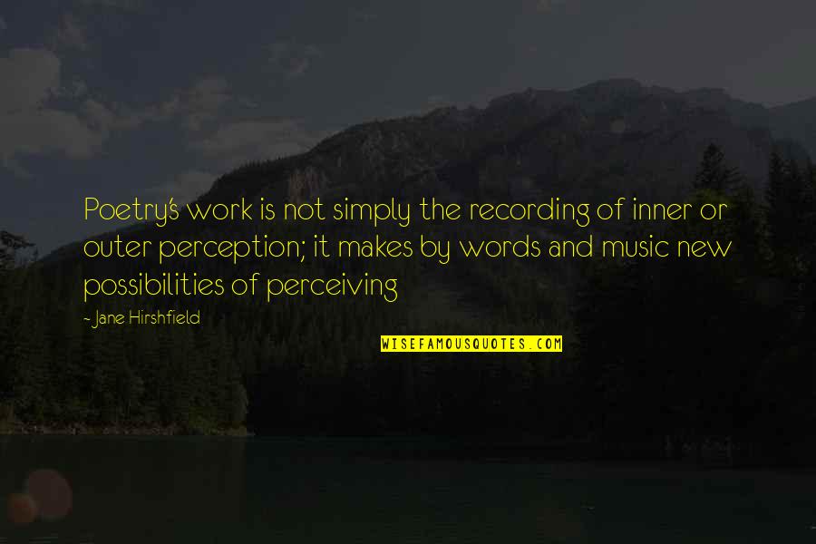 Music And Poetry Quotes By Jane Hirshfield: Poetry's work is not simply the recording of