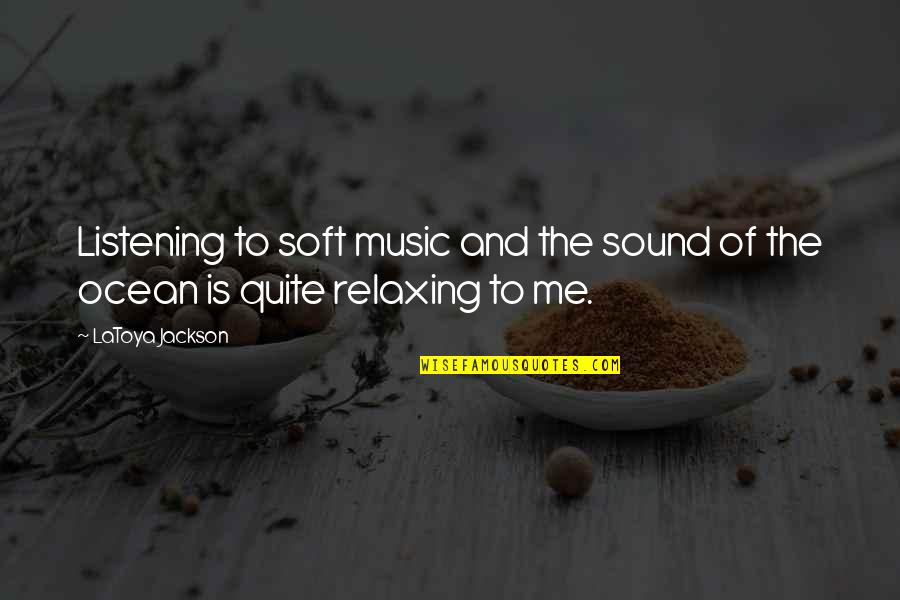 Music And Relaxing Quotes By LaToya Jackson: Listening to soft music and the sound of