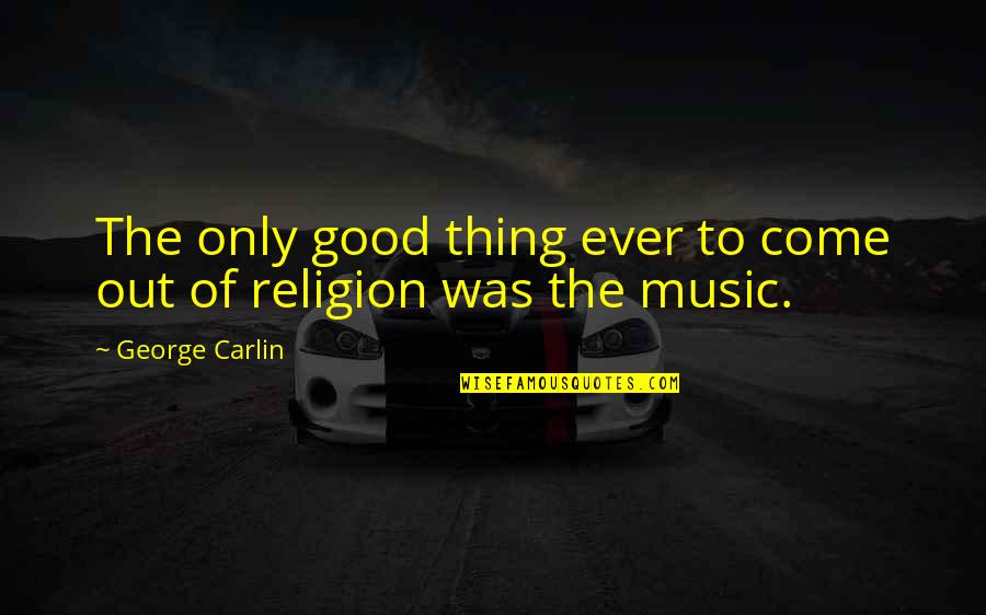 Music And Religion Quotes By George Carlin: The only good thing ever to come out
