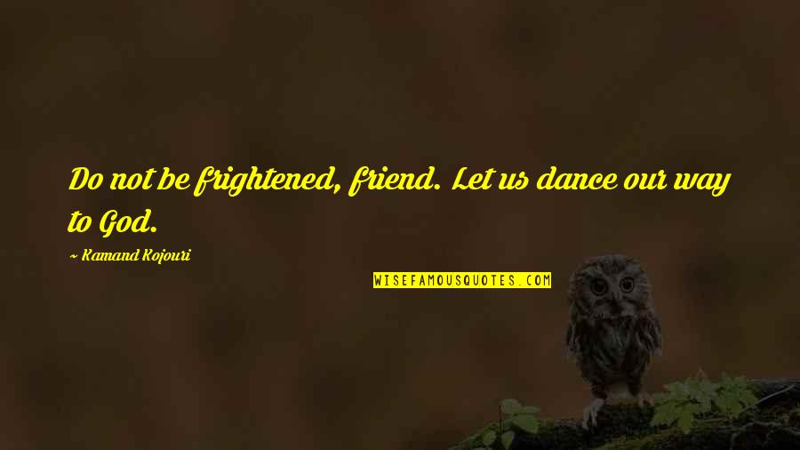 Music And Religion Quotes By Kamand Kojouri: Do not be frightened, friend. Let us dance