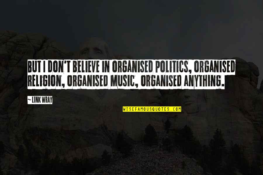 Music And Religion Quotes By Link Wray: But I don't believe in organised politics, organised