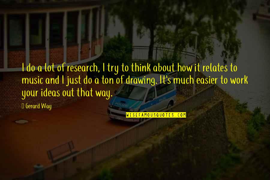 Music And Research Quotes By Gerard Way: I do a lot of research, I try