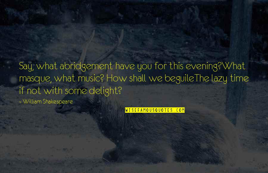 Music And Shakespeare Quotes By William Shakespeare: Say, what abridgement have you for this evening?What