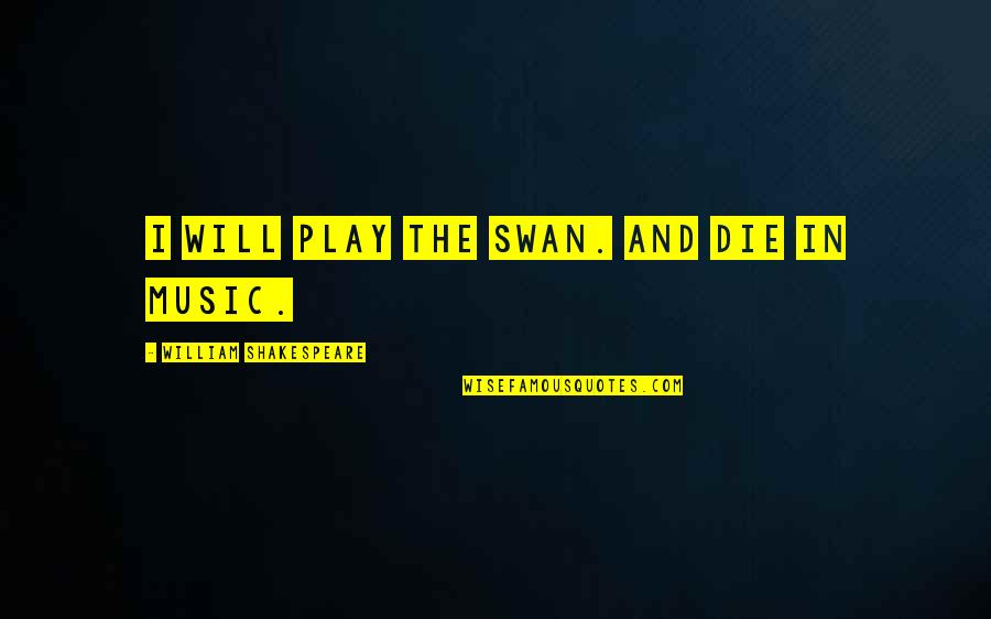 Music And Shakespeare Quotes By William Shakespeare: I will play the swan. And die in