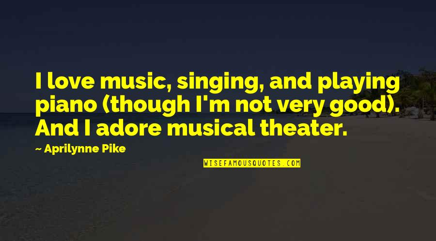 Music And Singing Quotes By Aprilynne Pike: I love music, singing, and playing piano (though Music And Singing Quotes By Aprilynne Pike: I love music, singing, and playing piano (though