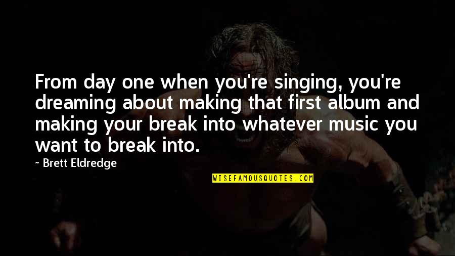 Music And Singing Quotes By Brett Eldredge: From day one when you're singing, you're dreaming Music And Singing Quotes By Brett Eldredge: From day one when you're singing, you're dreaming