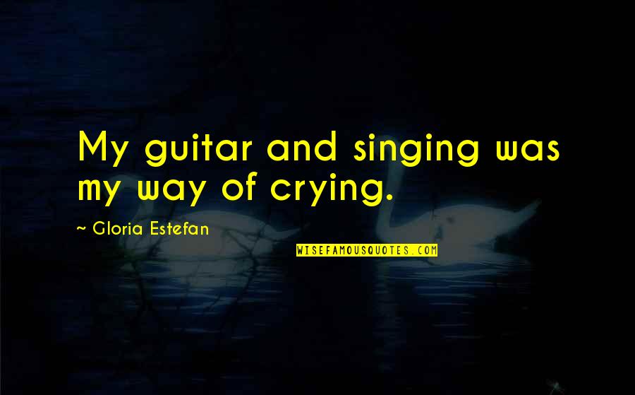 Music And Singing Quotes By Gloria Estefan: My guitar and singing was my way of