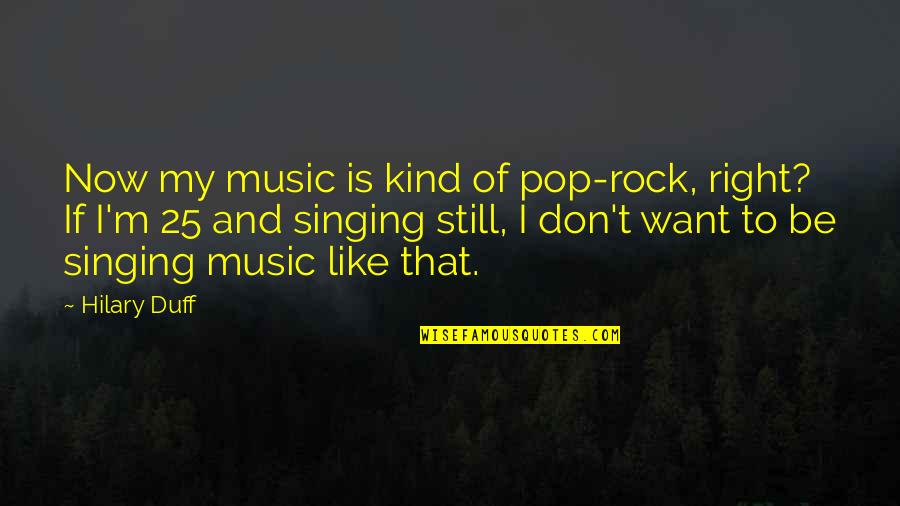 Music And Singing Quotes By Hilary Duff: Now my music is kind of pop-rock, right? Music And Singing Quotes By Hilary Duff: Now my music is kind of pop-rock, right?
