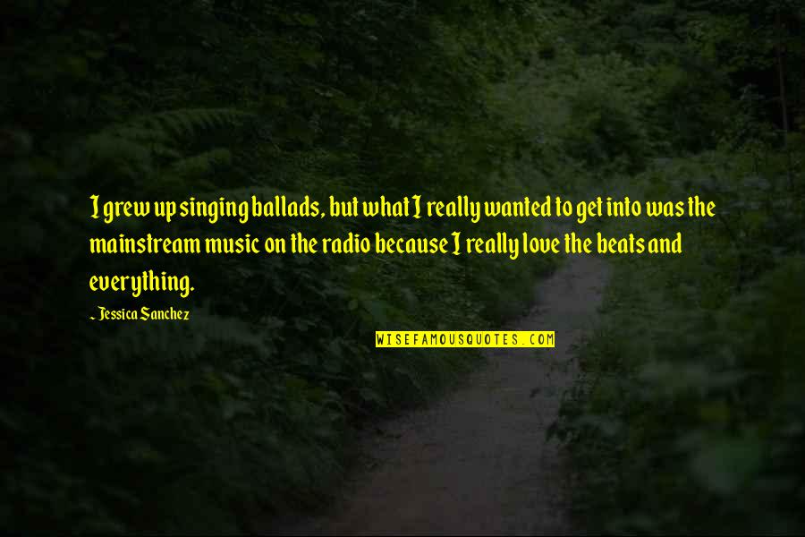 Music And Singing Quotes By Jessica Sanchez: I grew up singing ballads, but what I Music And Singing Quotes By Jessica Sanchez: I grew up singing ballads, but what I