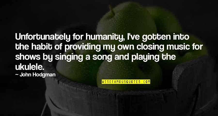 Music And Singing Quotes By John Hodgman: Unfortunately for humanity, I've gotten into the habit