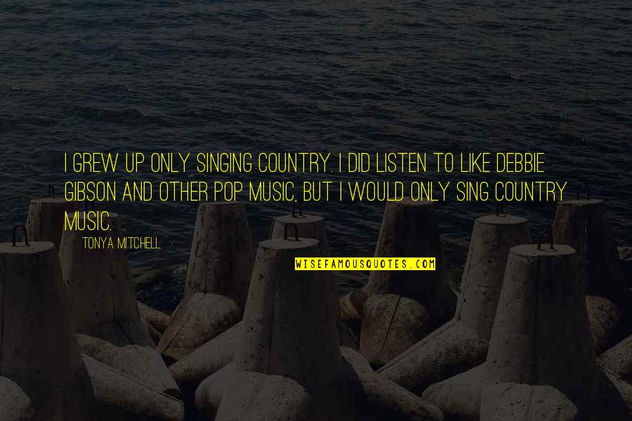 Music And Singing Quotes By Tonya Mitchell: I grew up only singing country. I did Music And Singing Quotes By Tonya Mitchell: I grew up only singing country. I did